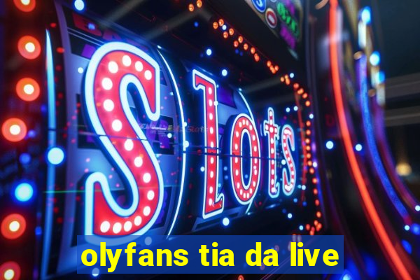 olyfans tia da live